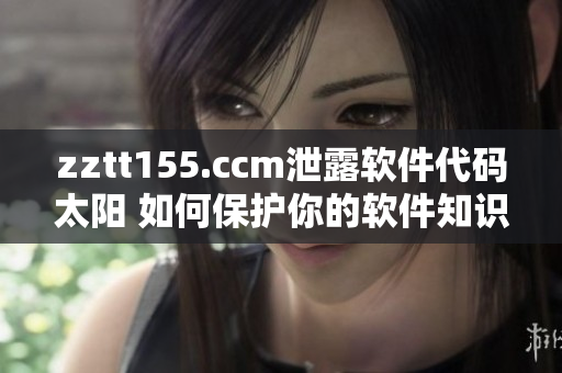 zztt155.ccm泄露软件代码太阳 如何保护你的软件知识产权