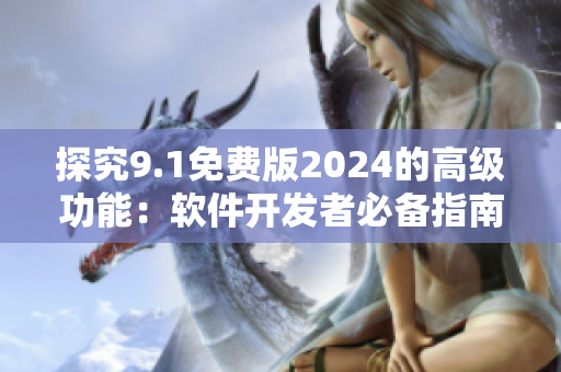 探究9.1免费版2024的高级功能：软件开发者必备指南