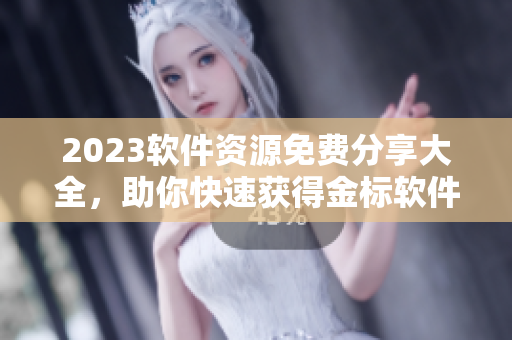 2023软件资源免费分享大全，助你快速获得金标软件！